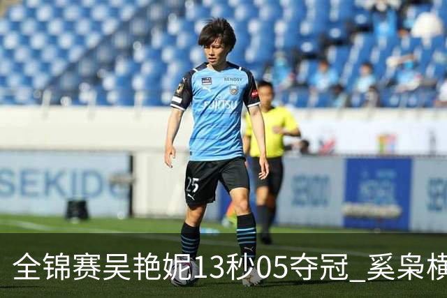 全锦赛吴艳妮13秒05夺冠 奚枭横夺双冠徐卓一问鼎