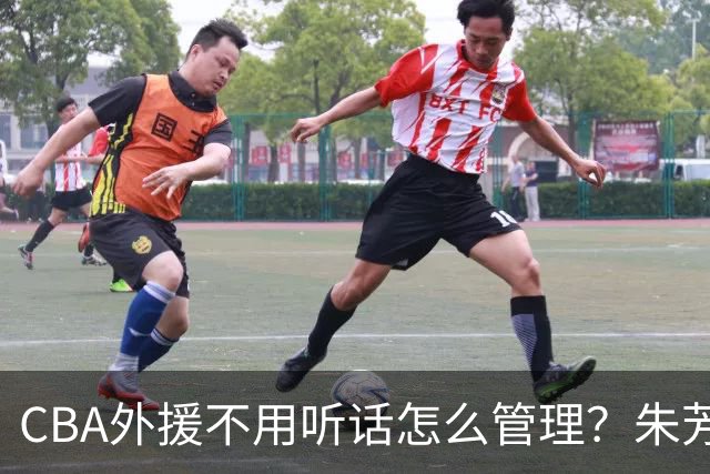 CBA外援不用听话怎么管理？朱芳雨：翻译会给他看我以前是什么状态